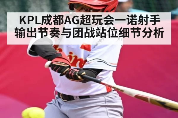 KPL成都AG超玩会一诺射手输出节奏与团战站位细节分析